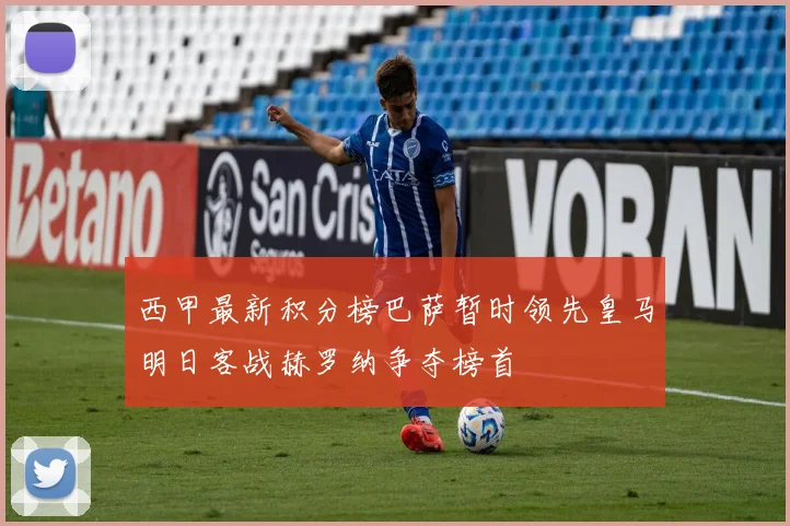西甲最新积分榜巴萨暂时领先皇马明日客战赫罗纳争夺榜首