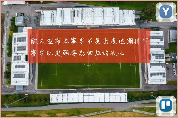 欧文宣布本赛季不复出表达期待下赛季以更强姿态回归的决心