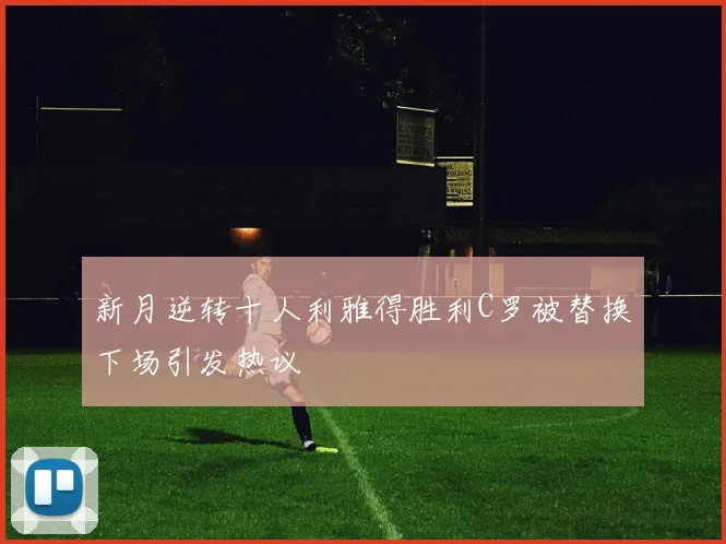 新月逆转十人利雅得胜利C罗被替换下场引发热议