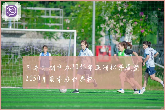 日本计划申办2035年亚洲杯并展望2050年前举办世界杯