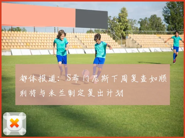 都体报道：S希门尼斯下周复查如顺利将与米兰制定复出计划