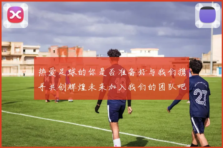 热爱足球的你是否准备好与我们携手共创辉煌未来加入我们的团队吧