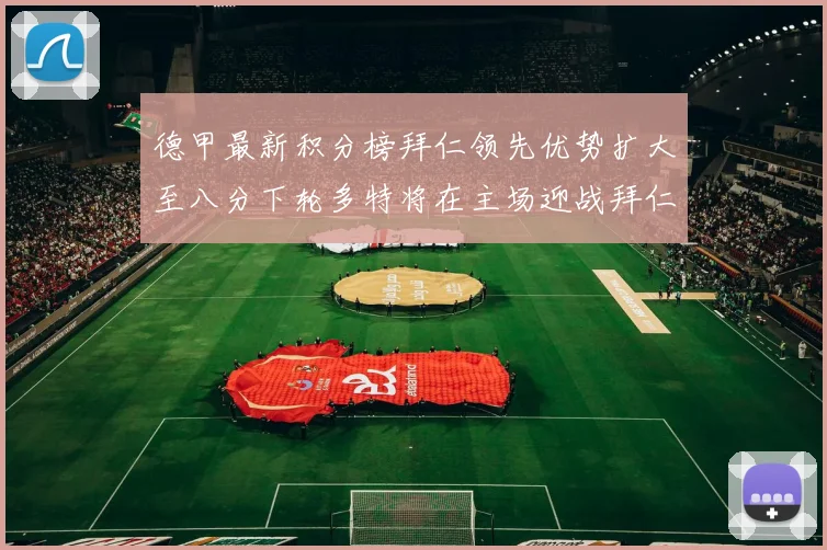德甲最新积分榜拜仁领先优势扩大至八分下轮多特将在主场迎战拜仁