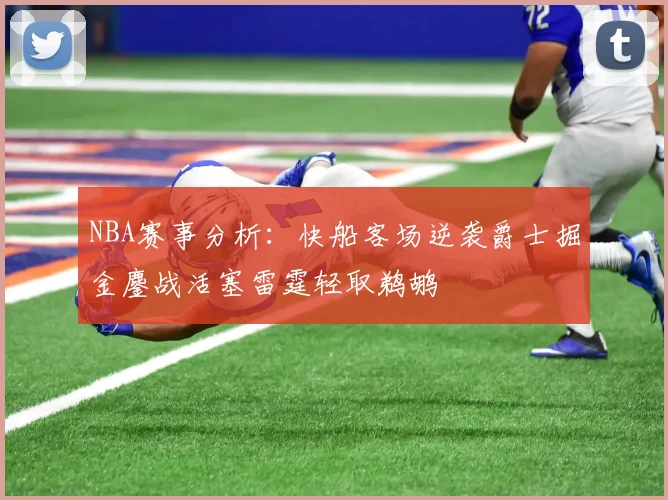 NBA赛事分析：快船客场逆袭爵士掘金鏖战活塞雷霆轻取鹈鹕