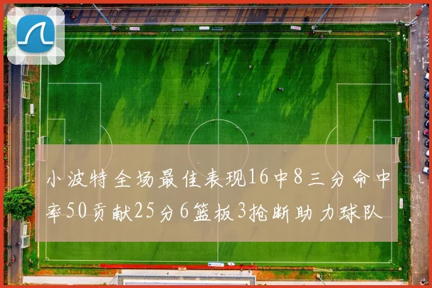 小波特全场最佳表现16中8三分命中率50贡献25分6篮板3抢断助力球队奋战