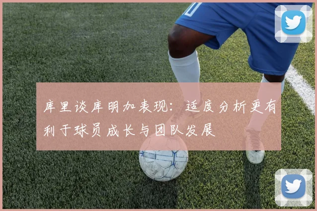 库里谈库明加表现：适度分析更有利于球员成长与团队发展