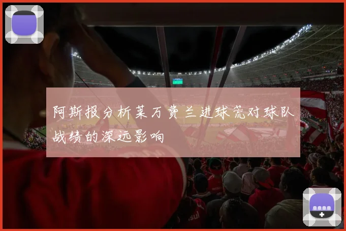 阿斯报分析莱万费兰进球荒对球队战绩的深远影响
