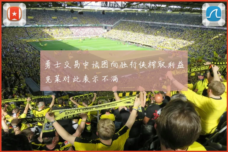勇士交易中试图向独行侠榨取利益克莱对此表示不满