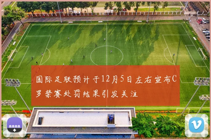 国际足联预计于12月5日左右宣布C罗禁赛处罚结果引发关注