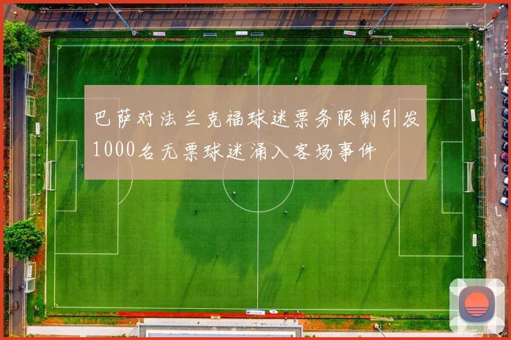 巴萨对法兰克福球迷票务限制引发1000名无票球迷涌入客场事件