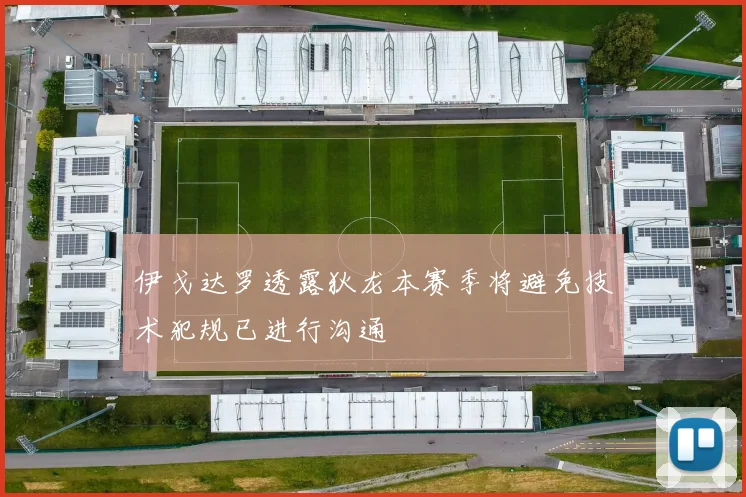 伊戈达罗透露狄龙本赛季将避免技术犯规已进行沟通