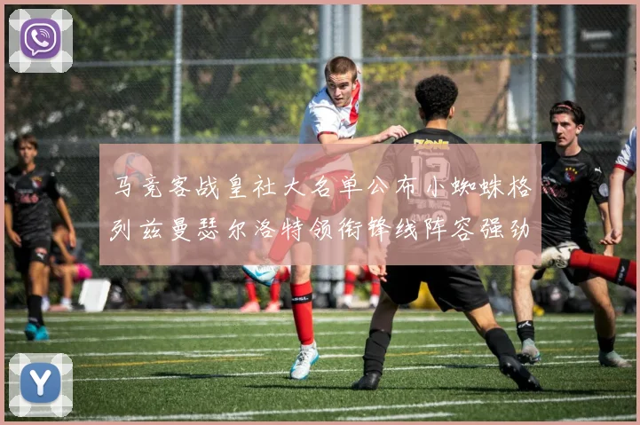 马竞客战皇社大名单公布小蜘蛛格列兹曼瑟尔洛特领衔锋线阵容强劲
