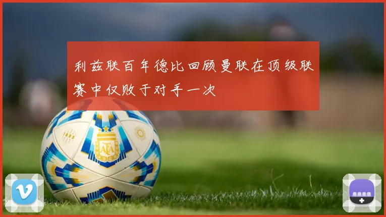 利兹联百年德比回顾曼联在顶级联赛中仅败于对手一次