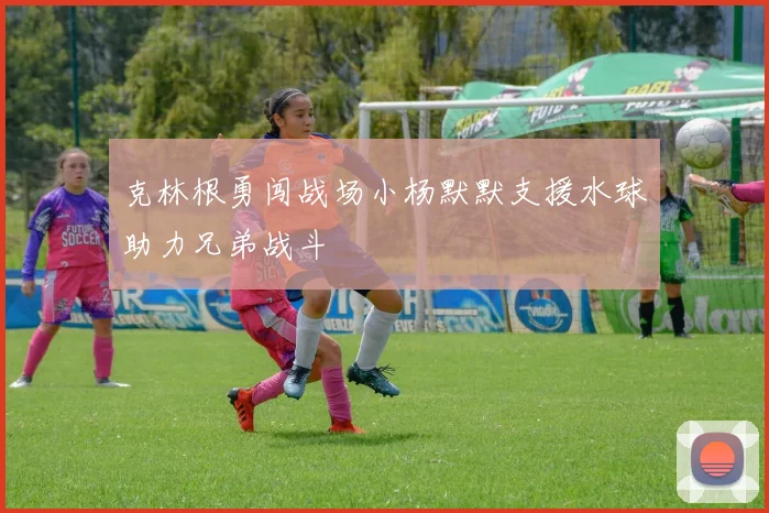 克林根勇闯战场小杨默默支援水球助力兄弟战斗