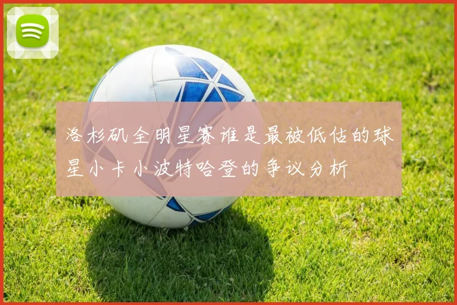 洛杉矶全明星赛谁是最被低估的球星小卡小波特哈登的争议分析