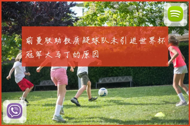 前曼联助教质疑球队未引进世界杯冠军大马丁的原因